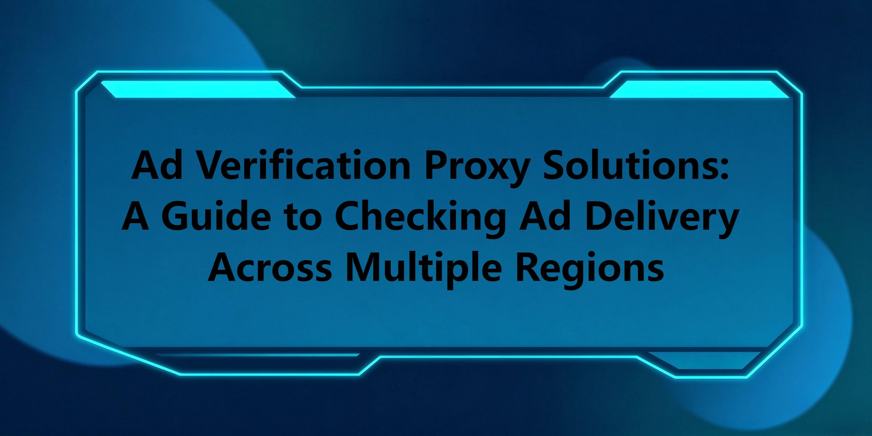 Ad Verification Proxy Solutions: A Guide to Checking Ad Delivery Across Multiple Regions